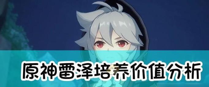 雷泽剧情攻略（揭秘雷泽的来历与能力，助你在原神世界中无敌闯关）